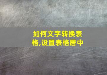 如何文字转换表格,设置表格居中