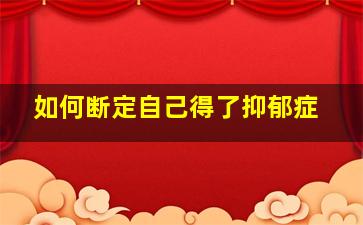 如何断定自己得了抑郁症