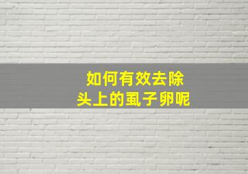 如何有效去除头上的虱子卵呢