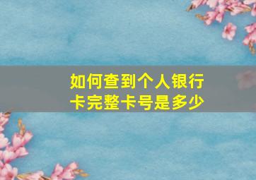 如何查到个人银行卡完整卡号是多少