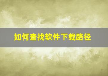 如何查找软件下载路径