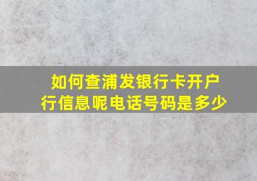 如何查浦发银行卡开户行信息呢电话号码是多少