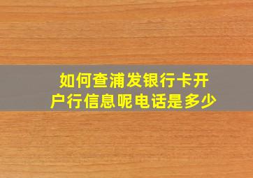 如何查浦发银行卡开户行信息呢电话是多少