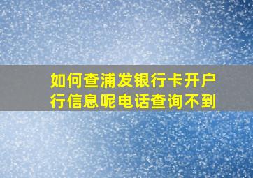 如何查浦发银行卡开户行信息呢电话查询不到