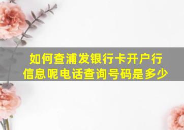 如何查浦发银行卡开户行信息呢电话查询号码是多少