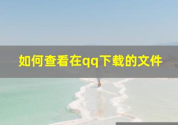 如何查看在qq下载的文件