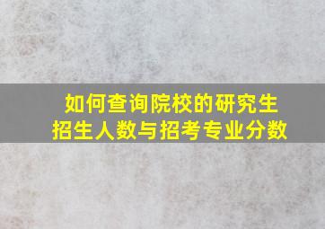 如何查询院校的研究生招生人数与招考专业分数