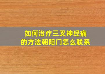 如何治疗三叉神经痛的方法朝阳门怎么联系