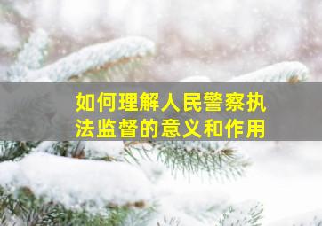 如何理解人民警察执法监督的意义和作用