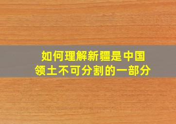 如何理解新疆是中国领土不可分割的一部分