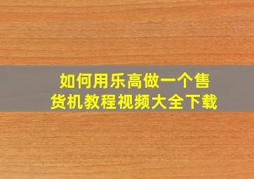 如何用乐高做一个售货机教程视频大全下载