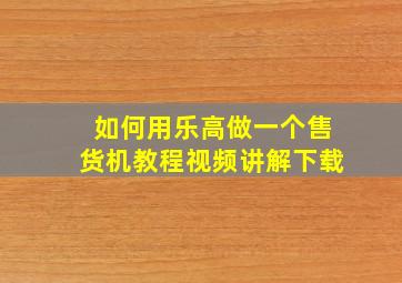 如何用乐高做一个售货机教程视频讲解下载