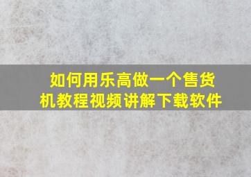 如何用乐高做一个售货机教程视频讲解下载软件