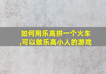 如何用乐高拼一个火车,可以做乐高小人的游戏