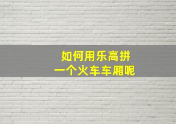 如何用乐高拼一个火车车厢呢