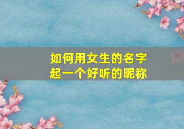 如何用女生的名字起一个好听的昵称