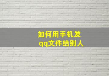 如何用手机发qq文件给别人