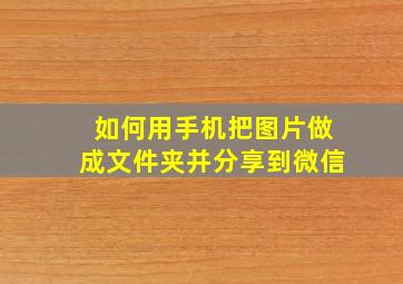 如何用手机把图片做成文件夹并分享到微信