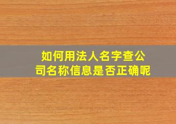 如何用法人名字查公司名称信息是否正确呢