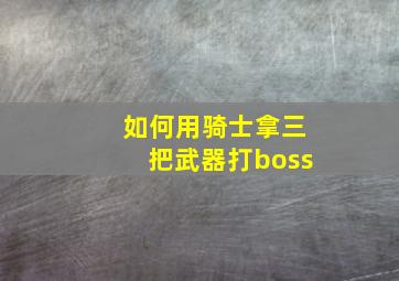 如何用骑士拿三把武器打boss