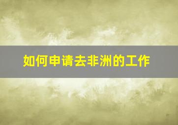 如何申请去非洲的工作