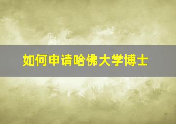 如何申请哈佛大学博士