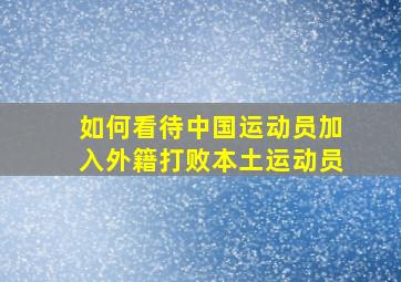 如何看待中国运动员加入外籍打败本土运动员