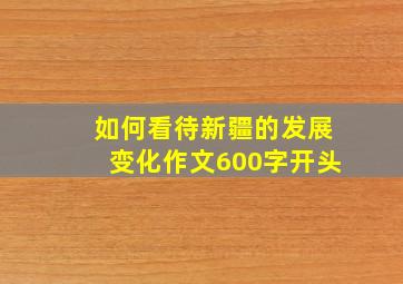 如何看待新疆的发展变化作文600字开头