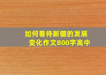 如何看待新疆的发展变化作文800字高中