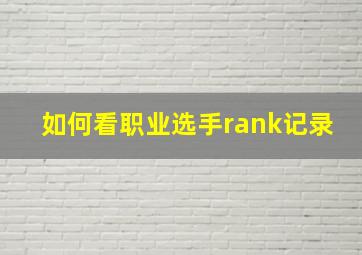 如何看职业选手rank记录