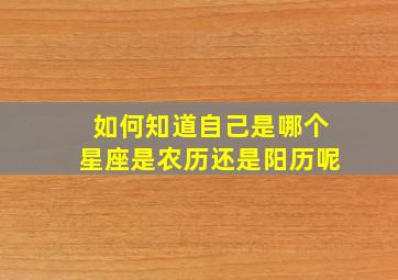 如何知道自己是哪个星座是农历还是阳历呢