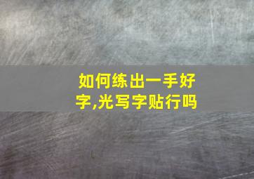 如何练出一手好字,光写字贴行吗