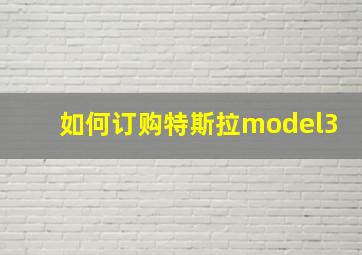 如何订购特斯拉model3