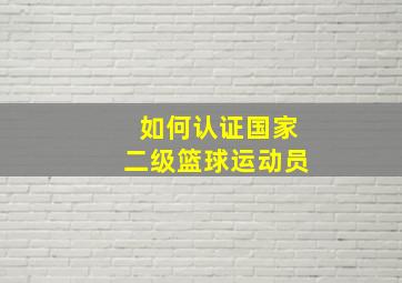 如何认证国家二级篮球运动员