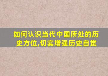 如何认识当代中国所处的历史方位,切实增强历史自觉