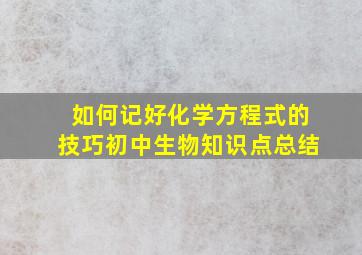 如何记好化学方程式的技巧初中生物知识点总结