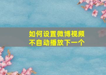 如何设置微博视频不自动播放下一个