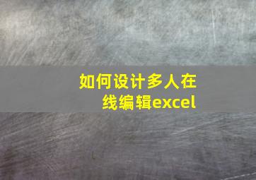 如何设计多人在线编辑excel