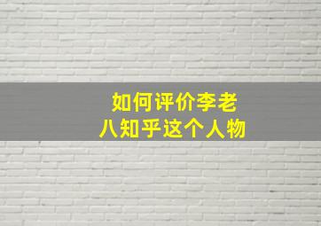 如何评价李老八知乎这个人物