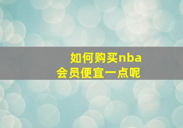 如何购买nba会员便宜一点呢