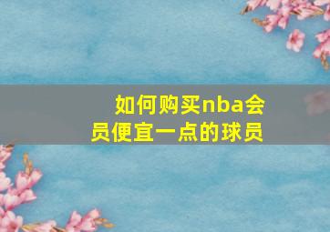 如何购买nba会员便宜一点的球员