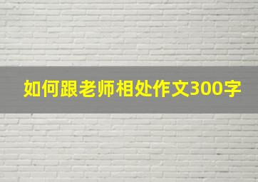 如何跟老师相处作文300字