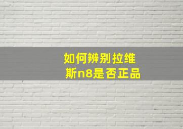 如何辨别拉维斯n8是否正品