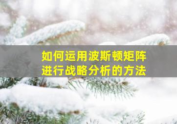 如何运用波斯顿矩阵进行战略分析的方法