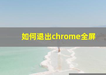 如何退出chrome全屏