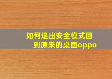 如何退出安全模式回到原来的桌面oppo