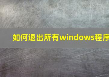 如何退出所有windows程序