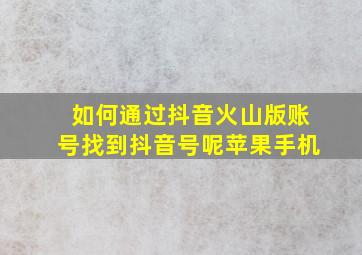 如何通过抖音火山版账号找到抖音号呢苹果手机