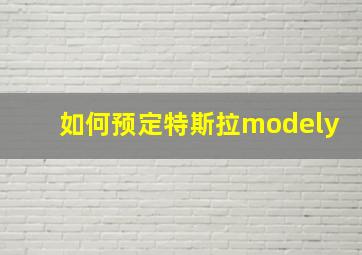 如何预定特斯拉modely