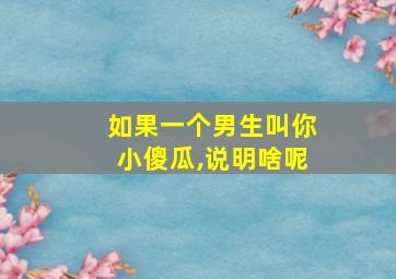 如果一个男生叫你小傻瓜,说明啥呢